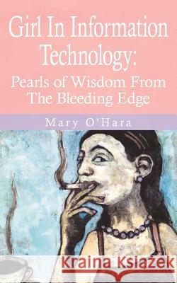 Girl In Information Technology: Pearls of Wisdom From The Bleeding Edge O'Hara, Mary 9781425902490 Authorhouse