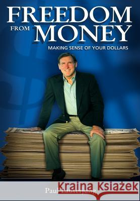 Freedom From Money: Making Sense of Your Dollars Lauterjung, Paul 9781425902667 Authorhouse