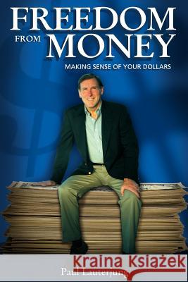 Freedom From Money: Making Sense of Your Dollars Lauterjung, Paul 9781425902674 Authorhouse