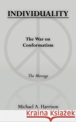 INDIVIDUALITY The War on Conformatism The Message Micheal A. Harrison Michael A. Harrison 9781425902698 Authorhouse