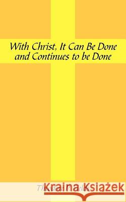 With Christ, It Can Be Done and Continues to Be Done Theodore P. Fields 9781425902704 Authorhouse