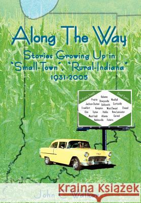 Along The Way: Stories Growing Up in Small-Town, Rural-Indiana 1931-2005 Walker, John C. 9781425902735 Authorhouse