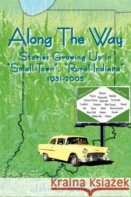 Along The Way: Stories Growing Up in Small-Town, Rural-Indiana 1931-2005 Walker, John C. 9781425902742 Authorhouse