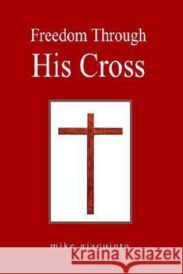 Freedom Through His Cross Mike Giaquinto 9781425902766