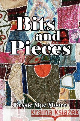 Bits and Pieces Bessie Mae Moore 9781425902872 Authorhouse