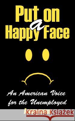 Put on a Happy Face: An American Voice for the Unemployed Anonymous 9781425903183 Authorhouse