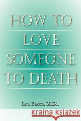 How To Love Someone to Death Lou Baco 9781425903244 Authorhouse