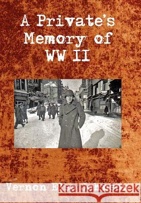 A Private's Memory of WWII Vernon Elso Johnson 9781425903732