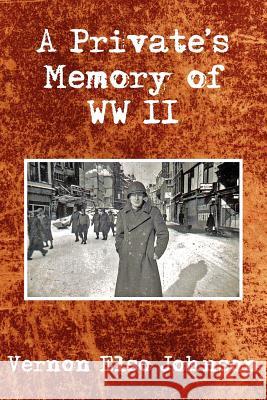 A Private's Memory of WWII Vernon Elso Johnson 9781425903749