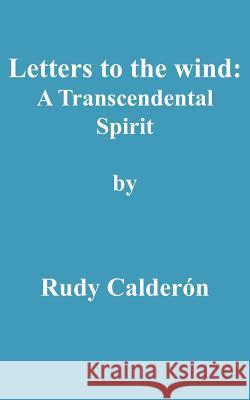 Letters to the wind: A Transcendental Spirit Calderon, Rudy 9781425904616 Authorhouse