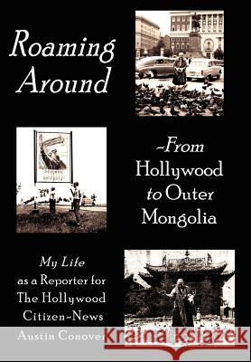 Roaming Around-From Hollywood to Outer Mongolia: My Life as a Reporter for the Hollywood Citizen-News Conover, Austin 9781425905088