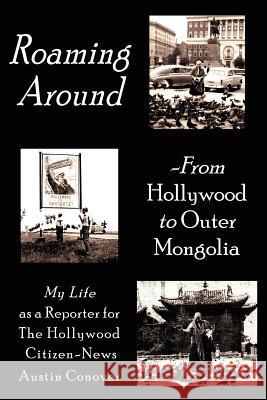 Roaming Around-From Hollywood to Outer Mongolia: My Life as a Reporter for The Hollywood Citizen-News Conover, Austin 9781425905095