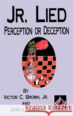 Jr. Lied: Perception or Deception Brown, Victor C., Jr. 9781425905514 Authorhouse