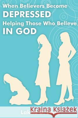 When Believers Become Depressed: Helping Those Who Believe in God Long, Lakita D. 9781425905606 Authorhouse