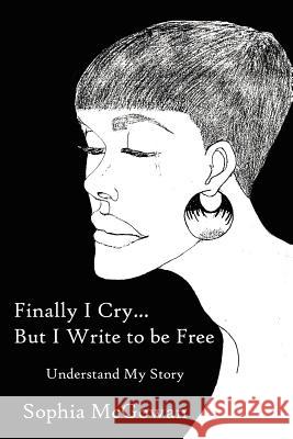 Finally I Cry...But I Write to be Free Sophia McGowan 9781425906207