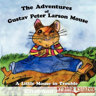 The Adventures of Gustav Peter Larson Mouse: A Little Mouse in Trouble Medina, Carol-Ann 9781425906566 Authorhouse