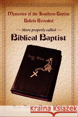 Mysteries of the Southern Baptist Beliefs Revealed: More properly called Biblical Baptists Miller, Joseph 9781425906771 Authorhouse