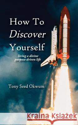 How to Discover Yourself: Living a Divine Purpose Driven Life Okwum, Tony Seed 9781425907297 Authorhouse