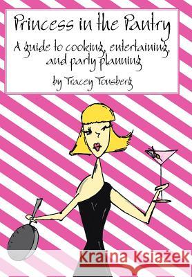 Princess in the Pantry: A guide to cooking, entertaining, and party planning Tracey Tonsberg 9781425907402 Authorhouse