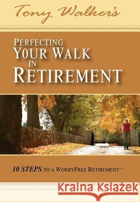 Perfecting Your Walk in Retirement: 10 Steps to a Worryfree Retirement Walker, Tony 9781425908874