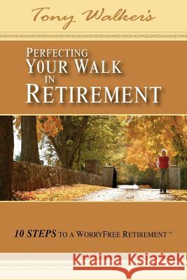 Perfecting Your Walk in Retirement: 10 Steps to a Worryfree Retirement Walker, Tony 9781425908881