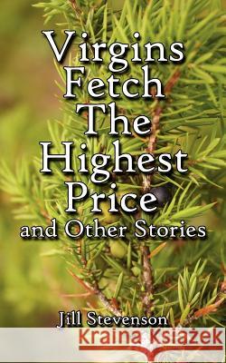 Virgins Fetch the Highest Price and Other Stories Stevenson, Jill 9781425909574 Authorhouse