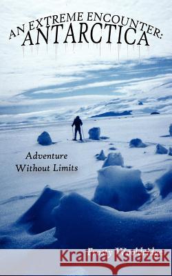 An Extreme Encounter: ANTARCTICA: Adventure Without Limits Wooldridge, Frosty 9781425909963