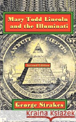 Mary Todd Lincoln and the Illuminati: Second Edition Strakes, George 9781425910969 Authorhouse