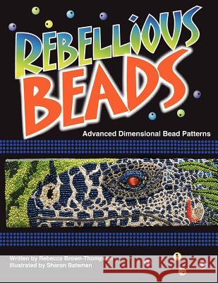 Rebellious Beads: Advanced Dimensional Bead Patterns Thompson, Rebecca Brown 9781425911423