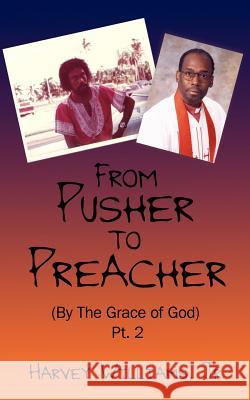 From Pusher to Preacher (By The Grace of God) Pt. 2 Harvey William 9781425912208 Authorhouse