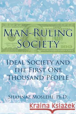 Man-Ruling Society: Ideal Society and the First One Thousand People Moslehi, Shahnaz 9781425912338 Authorhouse