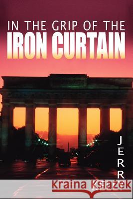 In the Grip of the Iron Curtain Jerry Kelly 9781425913342 Authorhouse