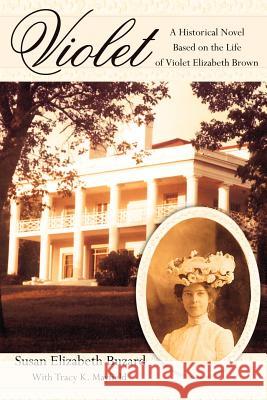 Violet: A Historical Novel Based on the Life of Violet Elizabeth Brown Buzard, Susan Elizabeth 9781425914233