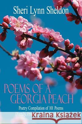 Poems Of A Georgia Peach: Poetry Compilation of 101 Poems (Family, Friends, Life, Love, and Death) Sheldon, Sheri Lynn 9781425914547