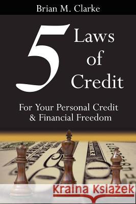 5 Laws of Credit: For Your Personal Credit and Financial Freedom Clarke, Brian M. 9781425914585