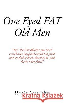 One Eyed Fat Old Men Regis Murphy 9781425915919