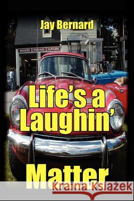 Life's a Laughin' Matter Jay Bernard 9781425916442 Authorhouse