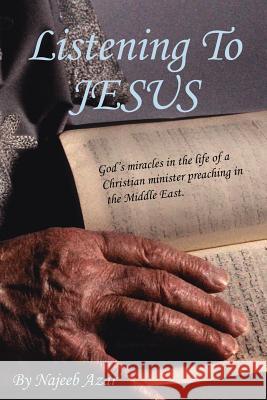 Listening To Jesus: God's miracles in the life of a Christian minister preaching in the Middle East. Azar, Najeeb 9781425917135