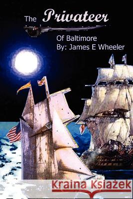 Privateer of Baltimore James E. Wheeler 9781425917630