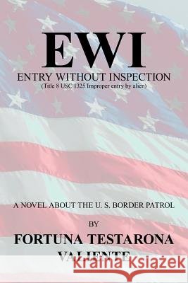 Ewi: ENTRY WITHOUT INSPECTION: (Title 8 USC 1325 Improper entry by alien) Valiente, Fortuna Testarona 9781425918675