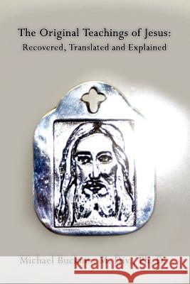 The Original Teachings of Jesus: Recovered, Translated and Explained Buckner M. DIV Ph. D., Michael 9781425918897