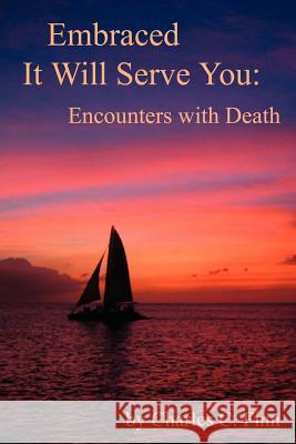 Embraced It Will Serve You: Encounters with Death Finn, Charles C. 9781425919108 Authorhouse