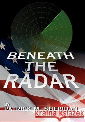 Beneath the Radar Patrick M. Sheridan 9781425919160 Authorhouse