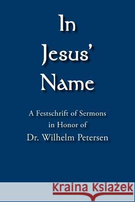 In Jesus' Name: A Festschrift of Sermons in Honor of Dr. Wilhelm Petersen Ring, Alexander 9781425919474
