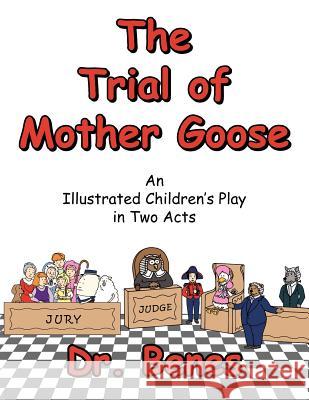 The Trial of Mother Goose: An Illustrated Children's Play in Two Acts Benes 9781425919511 Authorhouse