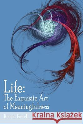 Life: The Exquisite Art of Meaningfulness Powell, Robert 9781425920050 Authorhouse