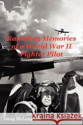 Rambling Memories of a World War II Fighter Pilot Doug McLaughlin 9781425920166