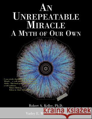 An Unrepeatable Miracle: A Myth of Our Own Keller, Robert A. 9781425920623 Authorhouse