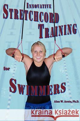 INNOVATIVE STRETCHCORD TRAINING for SWIMMERS Alan W. Arat 9781425920845 Authorhouse