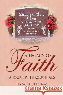 A Legacy of Faith: A Journey Through ALS Shaw, Linda Chute 9781425920890